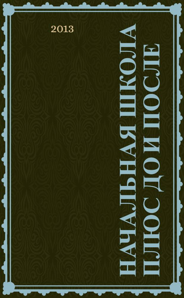 Начальная школа плюс До и После : Ежемес. науч.-метод. и психол.-пед. журн. 2013, 11