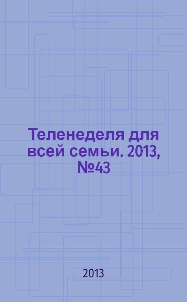 Теленеделя для всей семьи. 2013, № 43 (373)