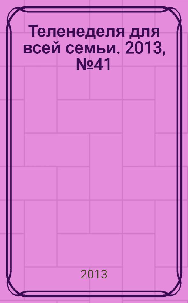 Теленеделя для всей семьи. 2013, № 41 (393)