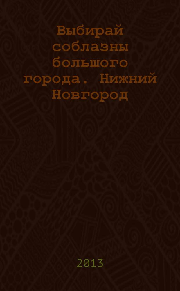 Выбирай соблазны большого города. Нижний Новгород : рекламно-информационный журнал. 2013, № 7 (182)