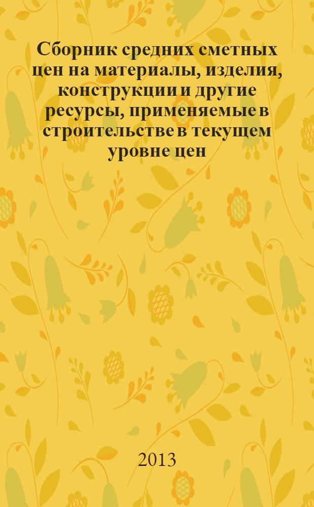 Сборник средних сметных цен на материалы, изделия, конструкции и другие ресурсы, применяемые в строительстве в текущем уровне цен : для Республики Татарстан (Татарстан) (Стройцена Республики Татарстан). 2013, вып. 3 (6), ч. 1 : 3 квартал, ч. 1