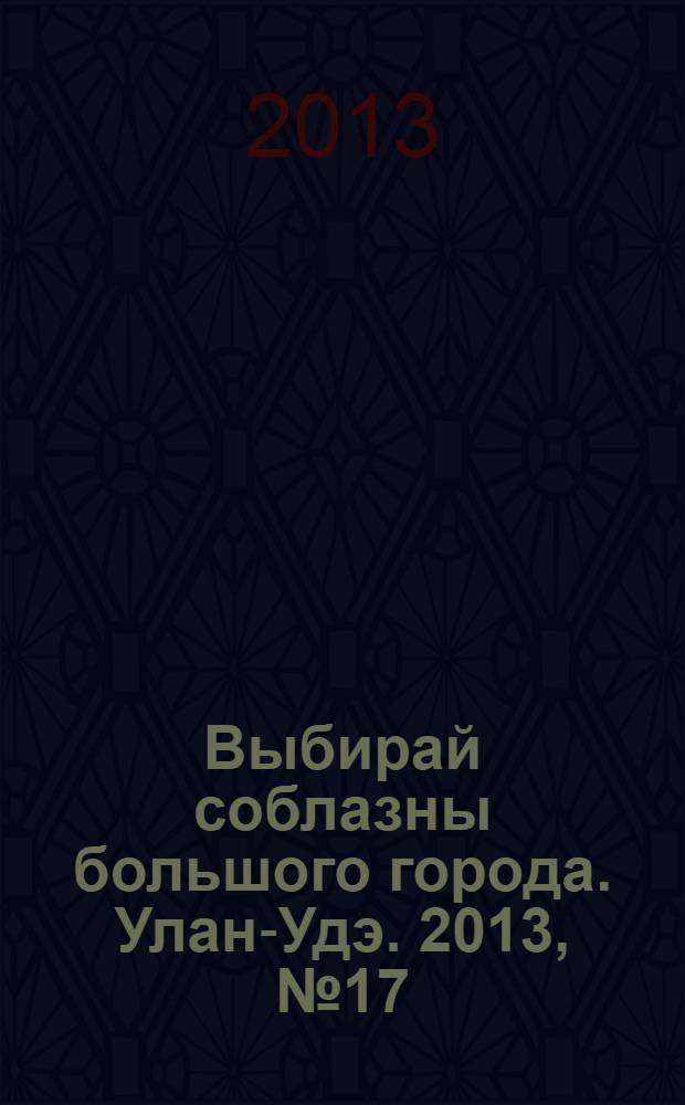 Выбирай соблазны большого города. Улан-Удэ. 2013, № 17 (130)