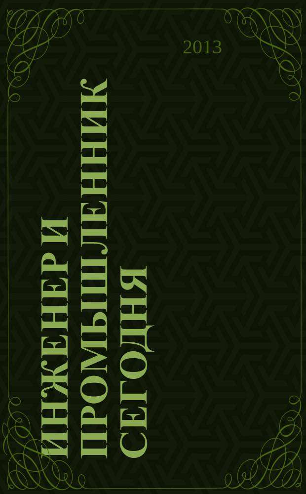 Инженер и промышленник сегодня : информационно-аналитический журнал. 2013, № 5 (5)