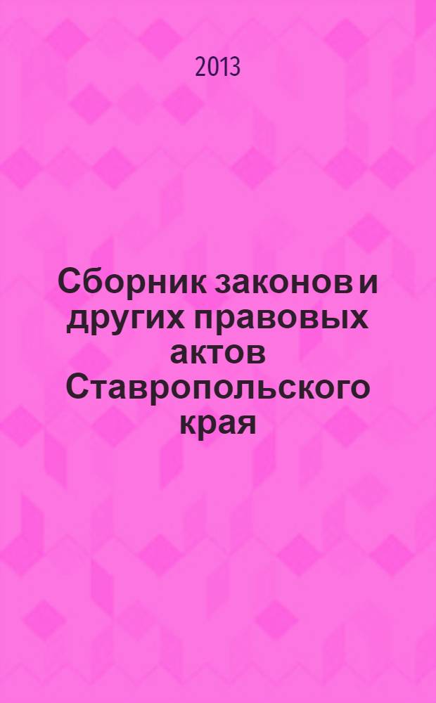 Сборник законов и других правовых актов Ставропольского края : Офиц. изд. администрации Ставроп. края. 2013, № 172 (598)