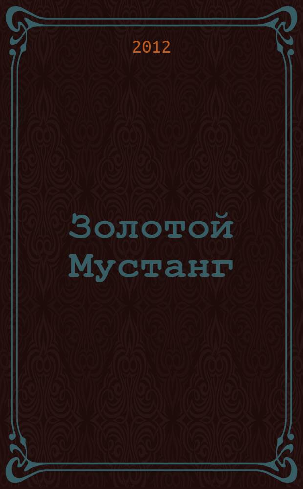 Золотой Мустанг : Ежемес. информ.-аналит. журн. о лошадях для любителей лошадей. 2012, № 8 (121)