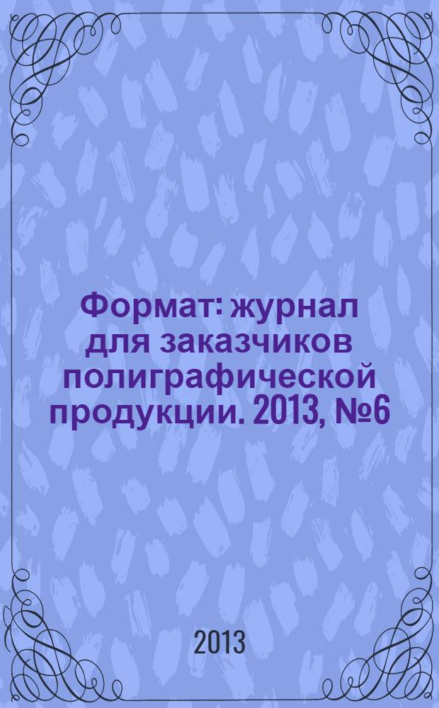 Формат : журнал для заказчиков полиграфической продукции. 2013, № 6 (823)