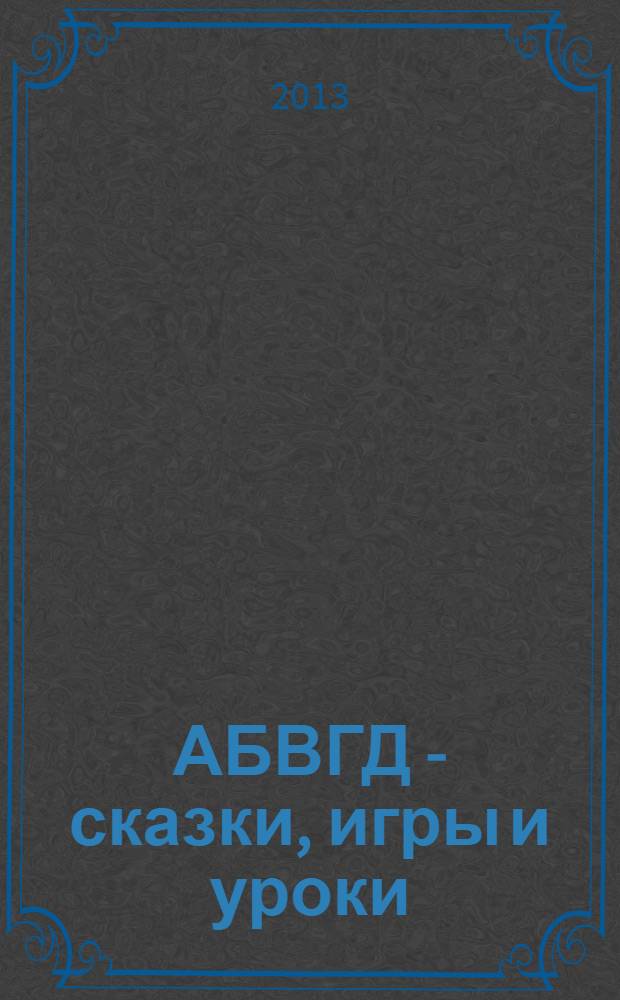 АБВГД - сказки, игры и уроки : Детский веселый полез. ежемес. журн. 2013, № 7