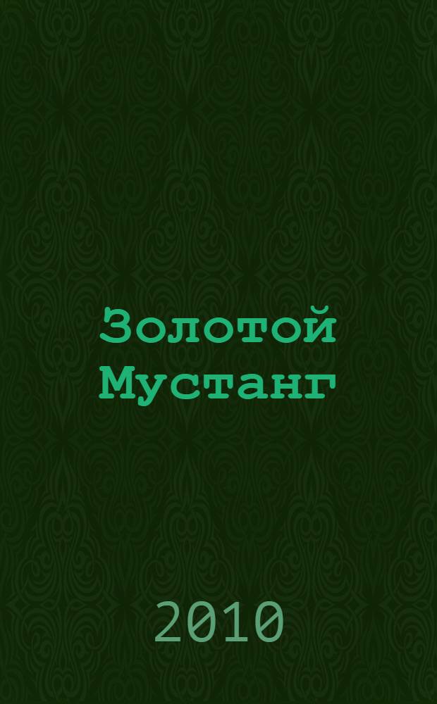 Золотой Мустанг : Ежемес. информ.-аналит. журн. о лошадях для любителей лошадей. 2010, № 5 (96)