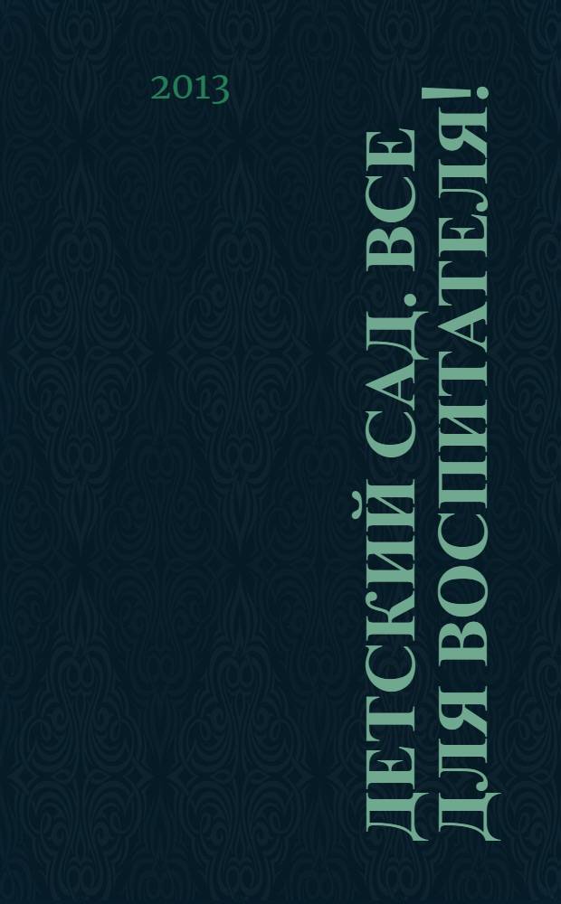 Детский сад. Все для воспитателя ! : комплексная поддержка педагога научно-методический журнал. 2013, № 11 (23)