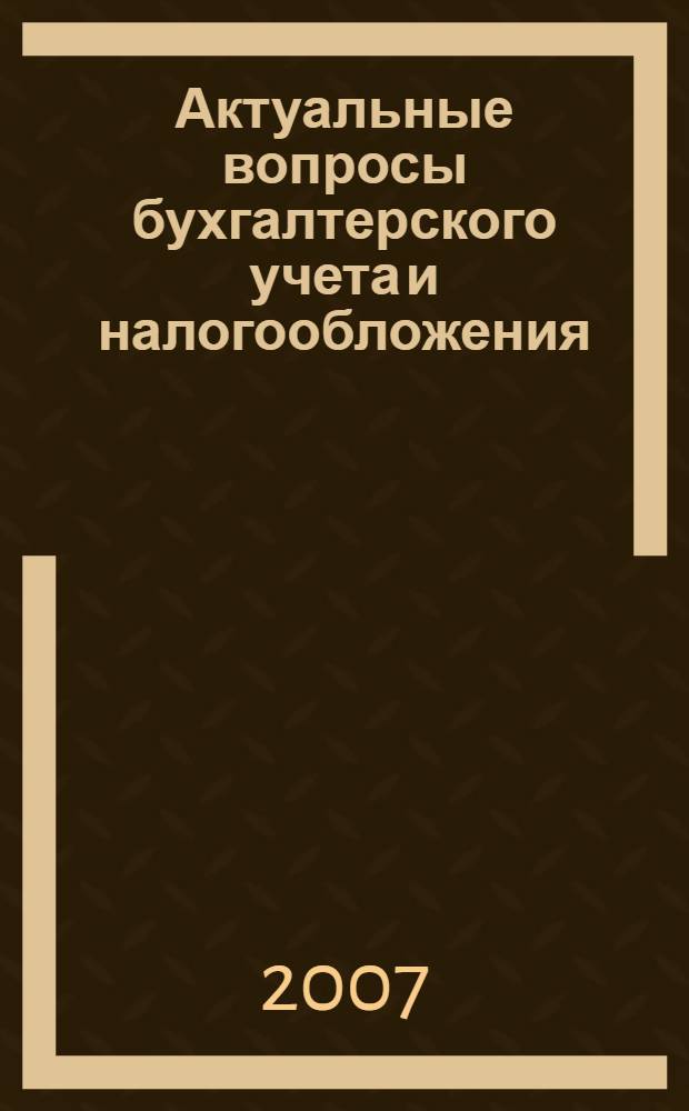 Актуальные вопросы бухгалтерского учета и налогообложения : Журн. 2007, № 11