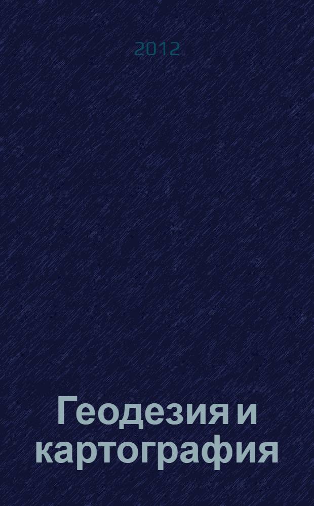 Геодезия и картография : Орган Глав. упр. геодезии и картографии М-ва вн. дел СССР. 2012, № 11
