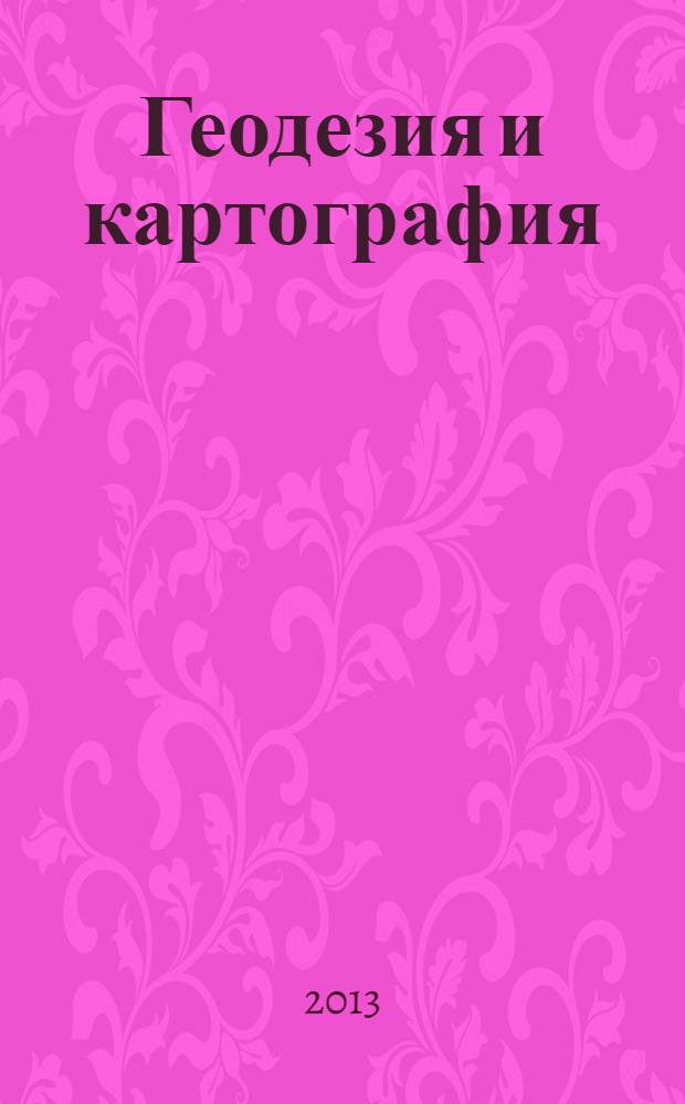 Геодезия и картография : Орган Глав. упр. геодезии и картографии М-ва вн. дел СССР. 2013, № 5