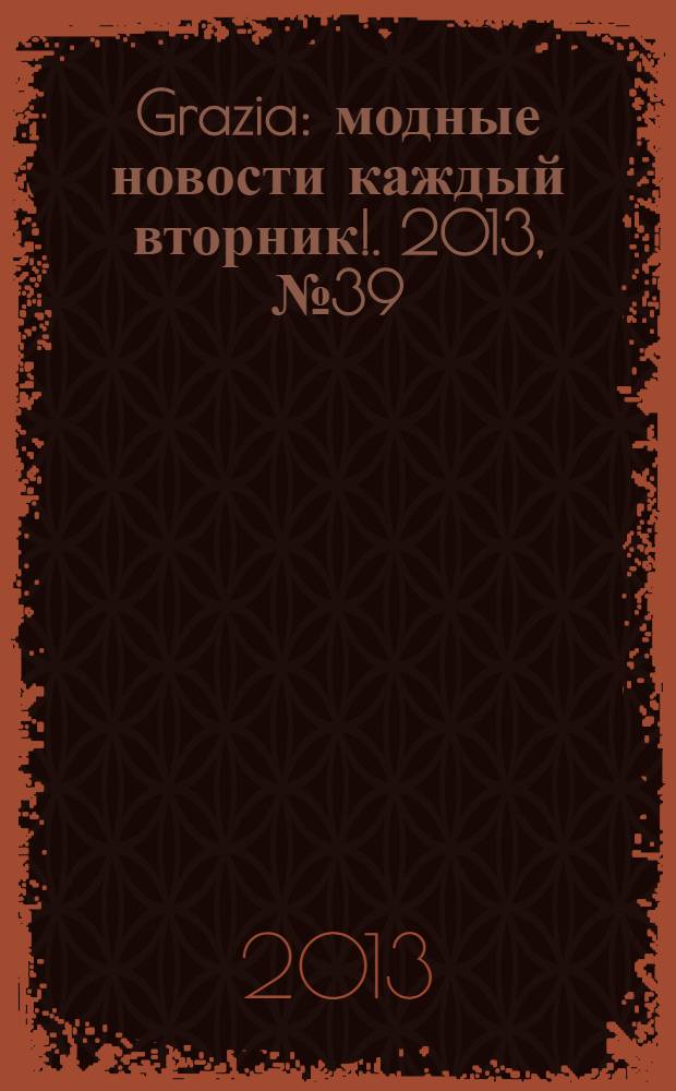 Grazia : модные новости каждый вторник !. 2013, № 39