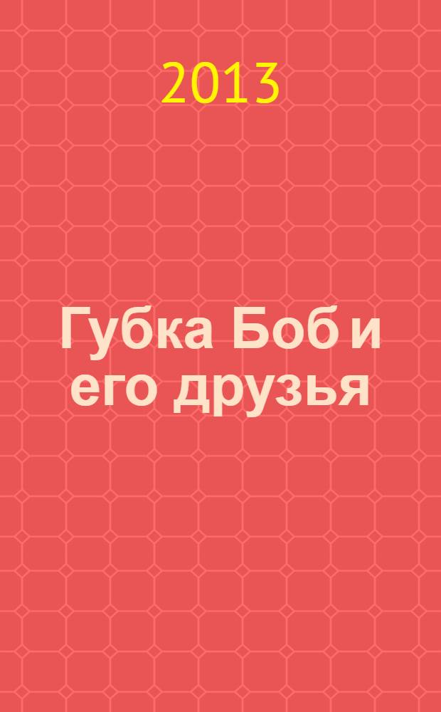 Губка Боб и его друзья : журнал. 2013, № 18 (80)