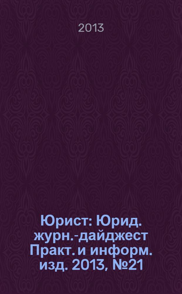 Юрист : Юрид. журн.-дайджест Практ. и информ. изд. 2013, № 21