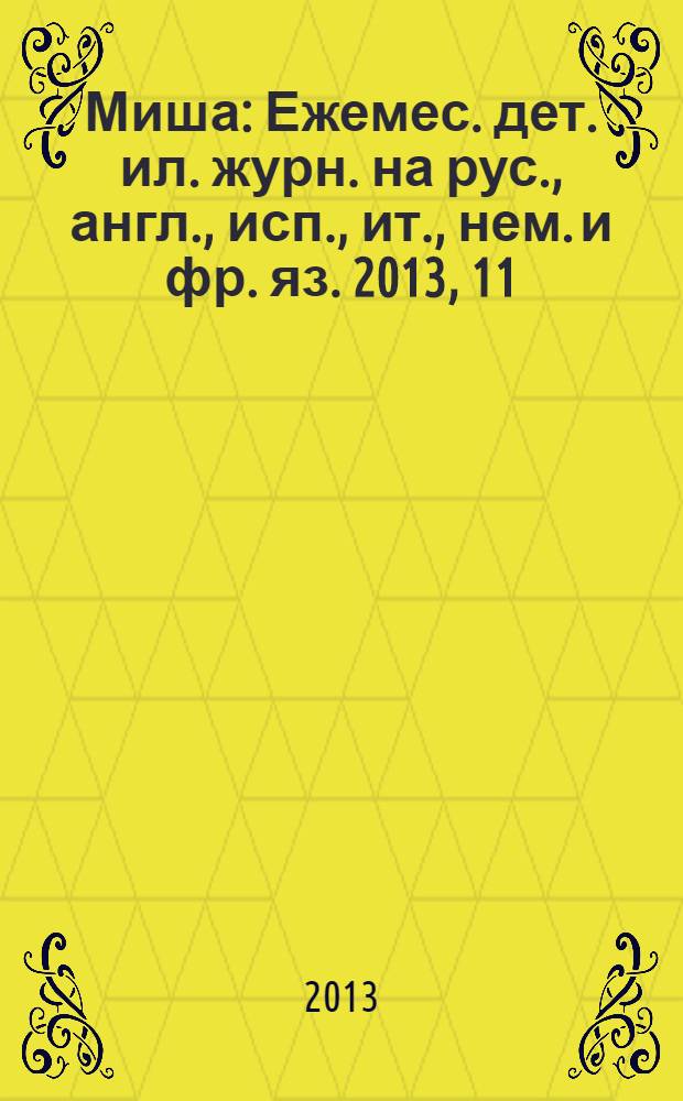 Миша : Ежемес. дет. ил. журн. на рус., англ., исп., ит., нем. и фр. яз. 2013, 11