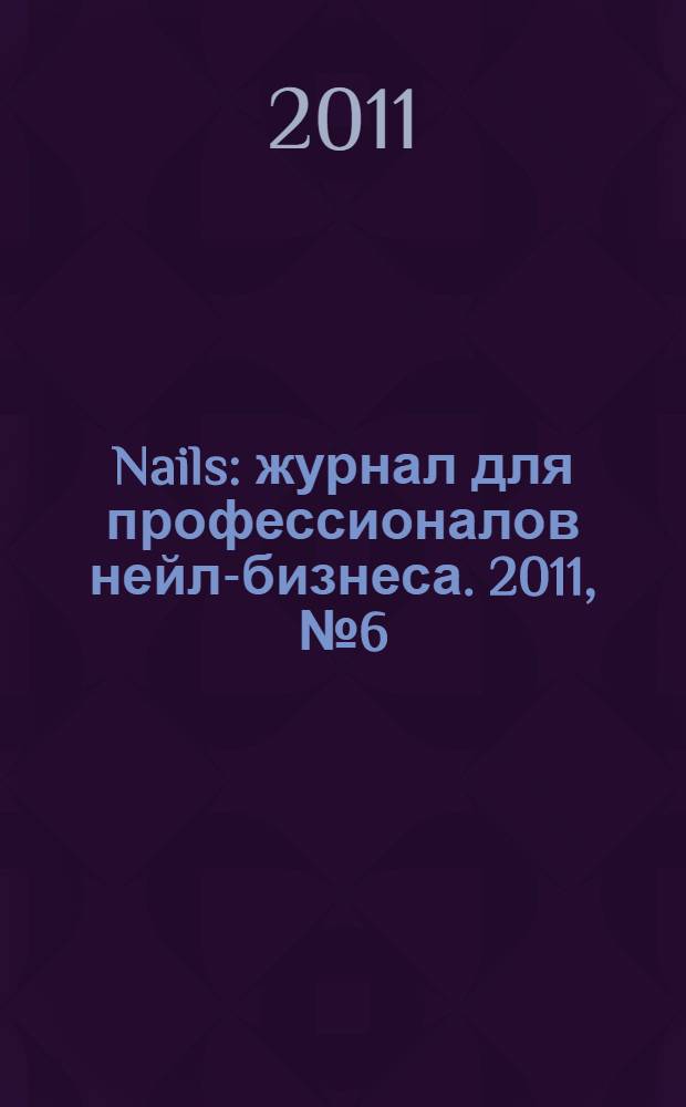 Nails : журнал для профессионалов нейл-бизнеса. 2011, № 6 (40)