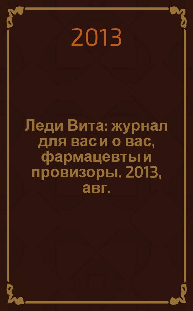 Леди Вита : журнал для вас и о вас, фармацевты и провизоры. 2013, авг./сент.