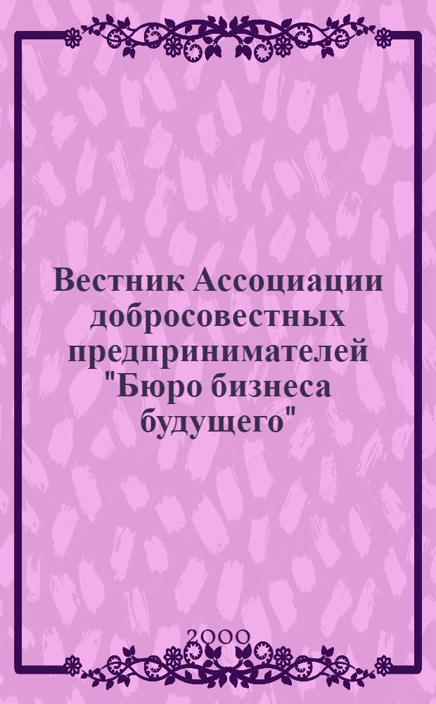 Вестник Ассоциации добросовестных предпринимателей "Бюро бизнеса будущего" (БББ). 2000, № 1