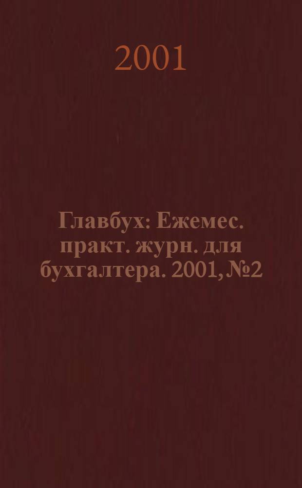 Главбух : Ежемес. практ. журн. для бухгалтера. 2001, № 2