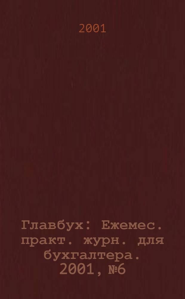 Главбух : Ежемес. практ. журн. для бухгалтера. 2001, № 6