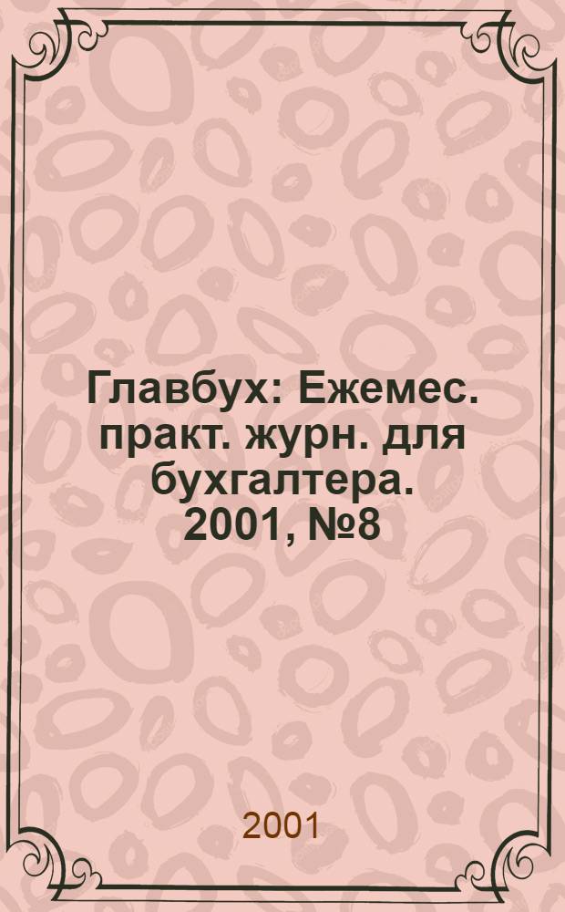 Главбух : Ежемес. практ. журн. для бухгалтера. 2001, № 8