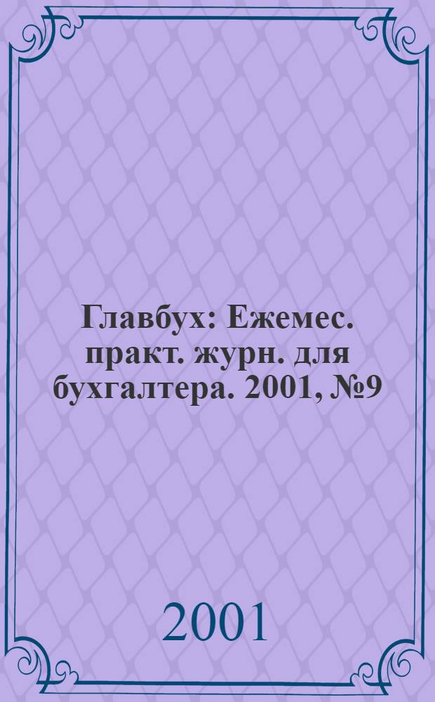 Главбух : Ежемес. практ. журн. для бухгалтера. 2001, № 9