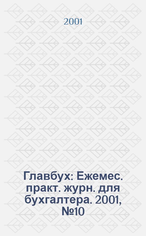 Главбух : Ежемес. практ. журн. для бухгалтера. 2001, № 10