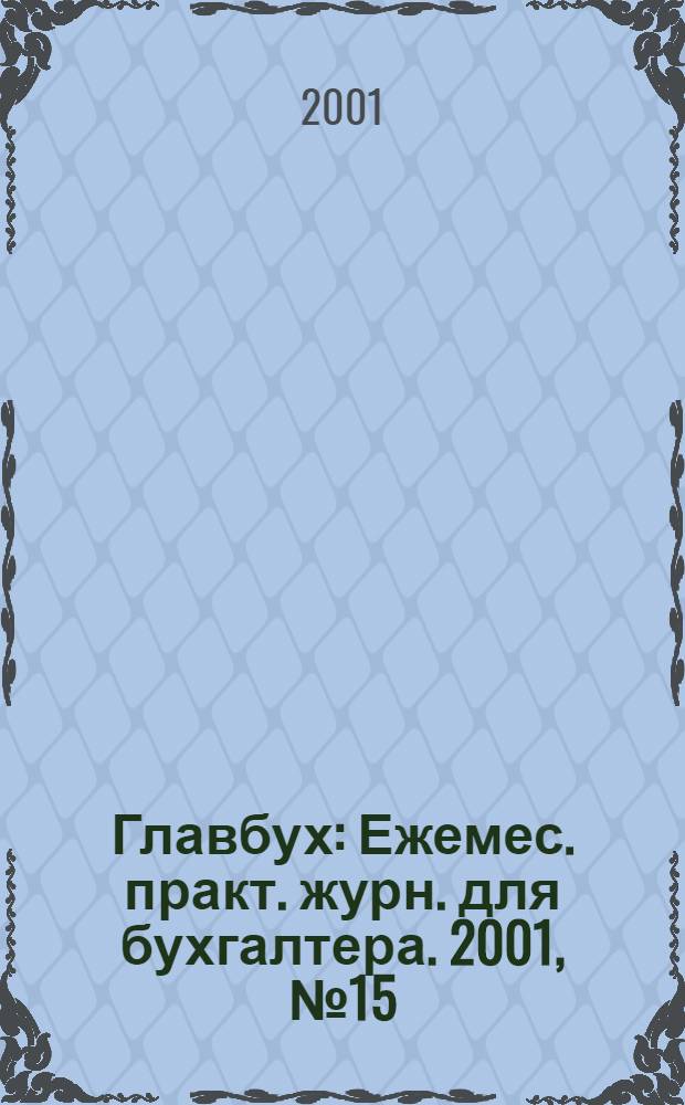 Главбух : Ежемес. практ. журн. для бухгалтера. 2001, № 15