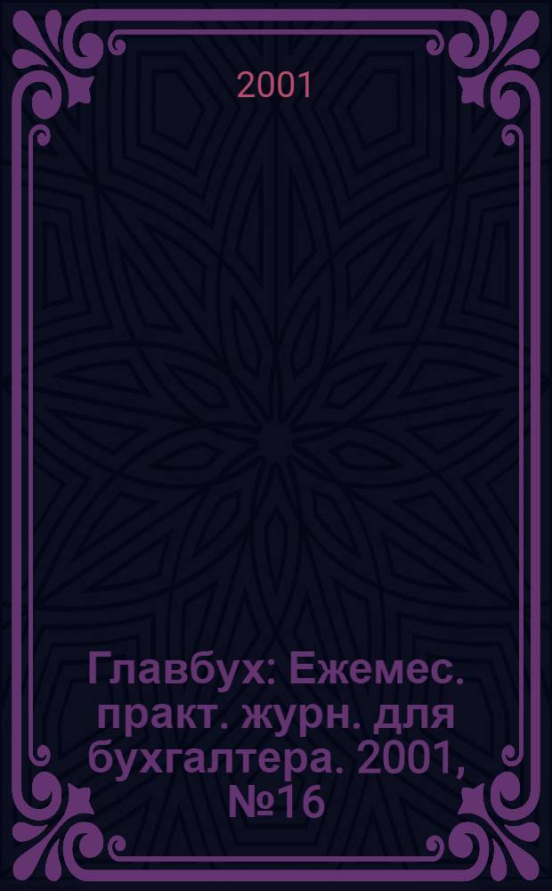 Главбух : Ежемес. практ. журн. для бухгалтера. 2001, № 16