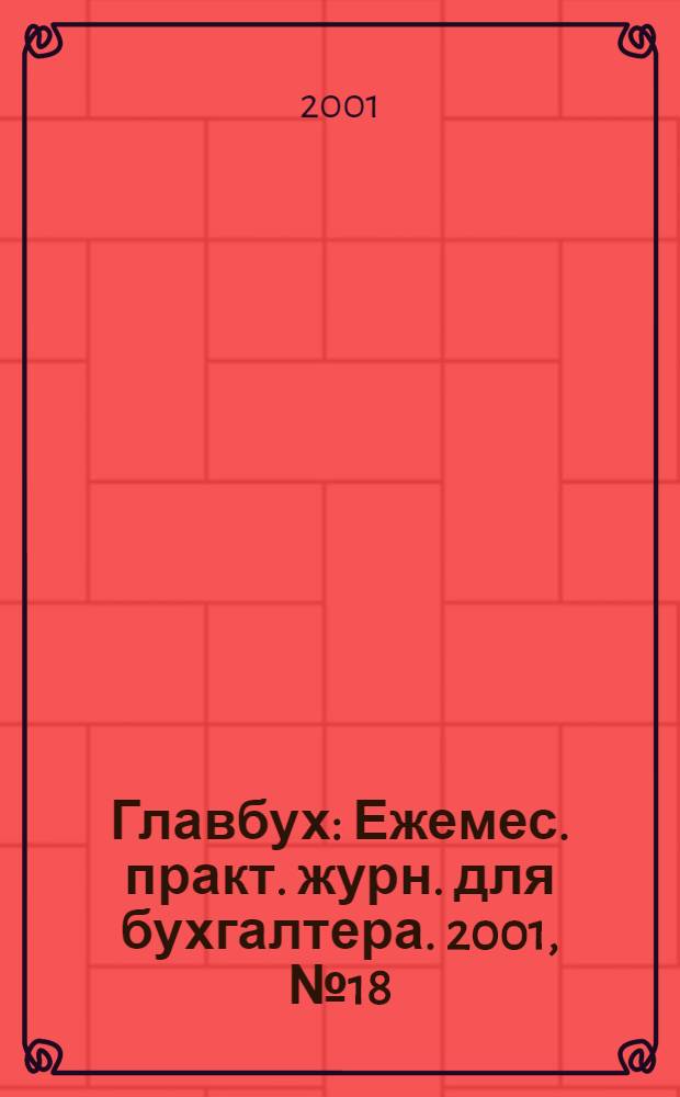 Главбух : Ежемес. практ. журн. для бухгалтера. 2001, № 18