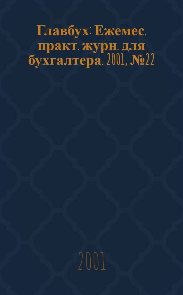 Главбух : Ежемес. практ. журн. для бухгалтера. 2001, № 22