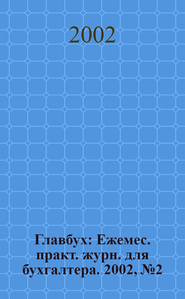 Главбух : Ежемес. практ. журн. для бухгалтера. 2002, № 2