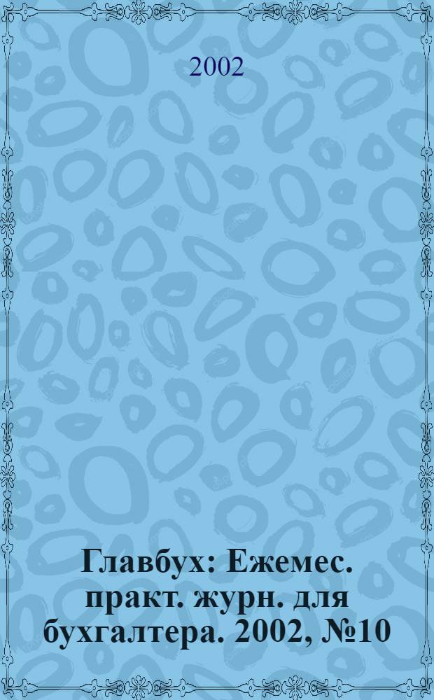 Главбух : Ежемес. практ. журн. для бухгалтера. 2002, № 10