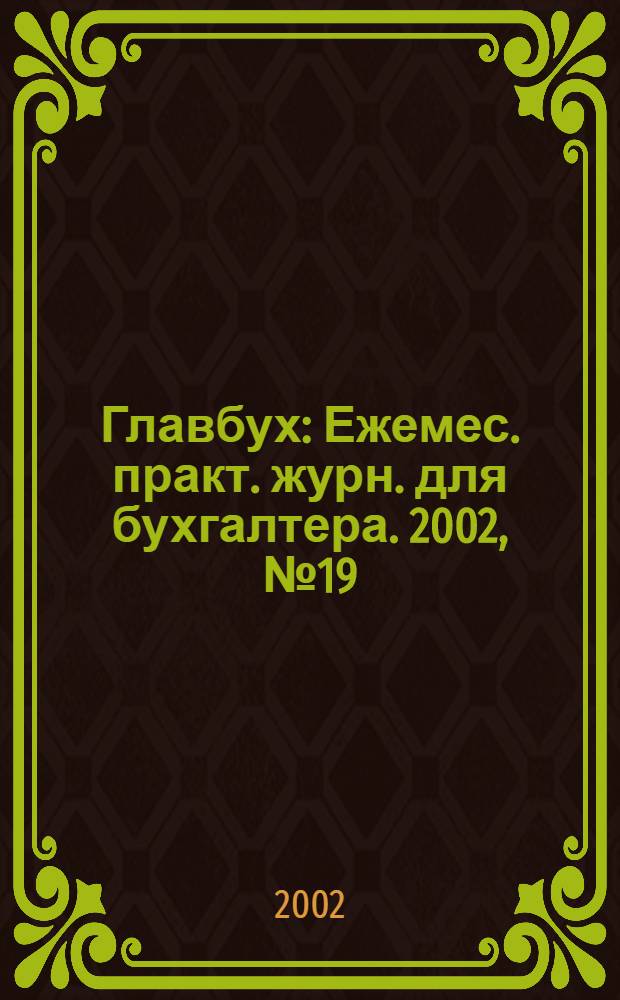 Главбух : Ежемес. практ. журн. для бухгалтера. 2002, № 19