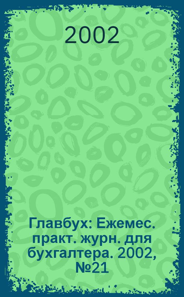 Главбух : Ежемес. практ. журн. для бухгалтера. 2002, № 21