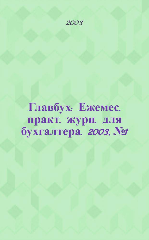 Главбух : Ежемес. практ. журн. для бухгалтера. 2003, № 1