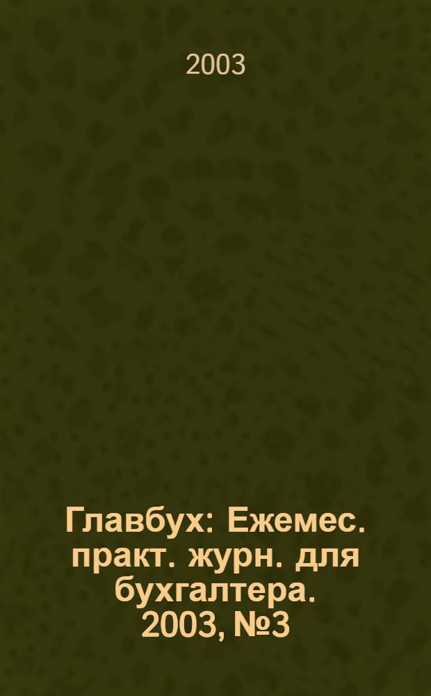 Главбух : Ежемес. практ. журн. для бухгалтера. 2003, № 3