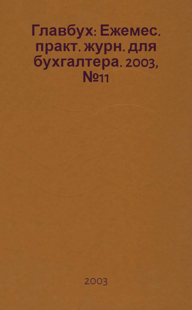 Главбух : Ежемес. практ. журн. для бухгалтера. 2003, № 11