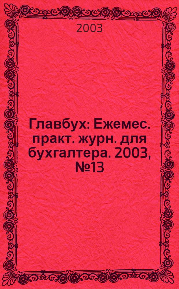 Главбух : Ежемес. практ. журн. для бухгалтера. 2003, № 13