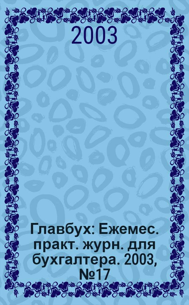 Главбух : Ежемес. практ. журн. для бухгалтера. 2003, № 17