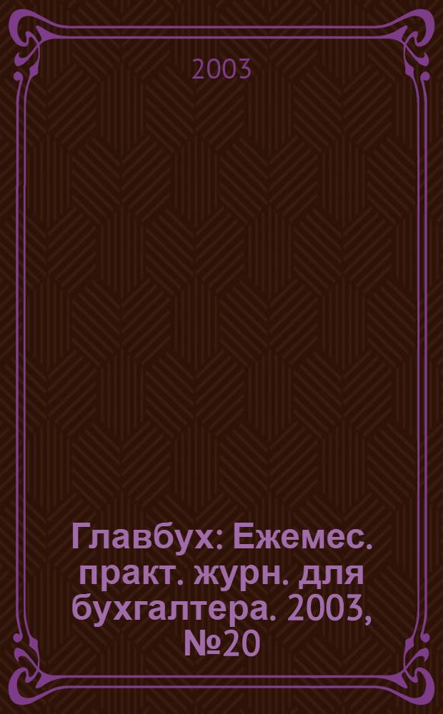 Главбух : Ежемес. практ. журн. для бухгалтера. 2003, № 20