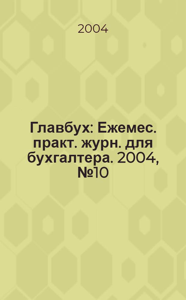 Главбух : Ежемес. практ. журн. для бухгалтера. 2004, № 10