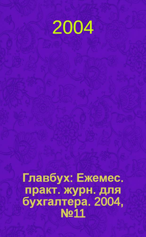 Главбух : Ежемес. практ. журн. для бухгалтера. 2004, № 11