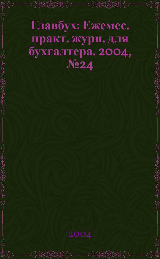 Главбух : Ежемес. практ. журн. для бухгалтера. 2004, № 24