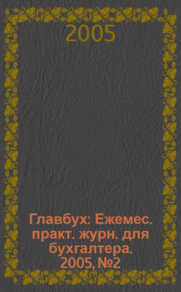 Главбух : Ежемес. практ. журн. для бухгалтера. 2005, № 2