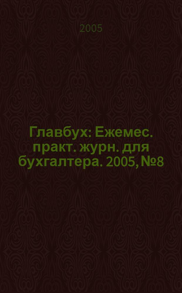 Главбух : Ежемес. практ. журн. для бухгалтера. 2005, № 8