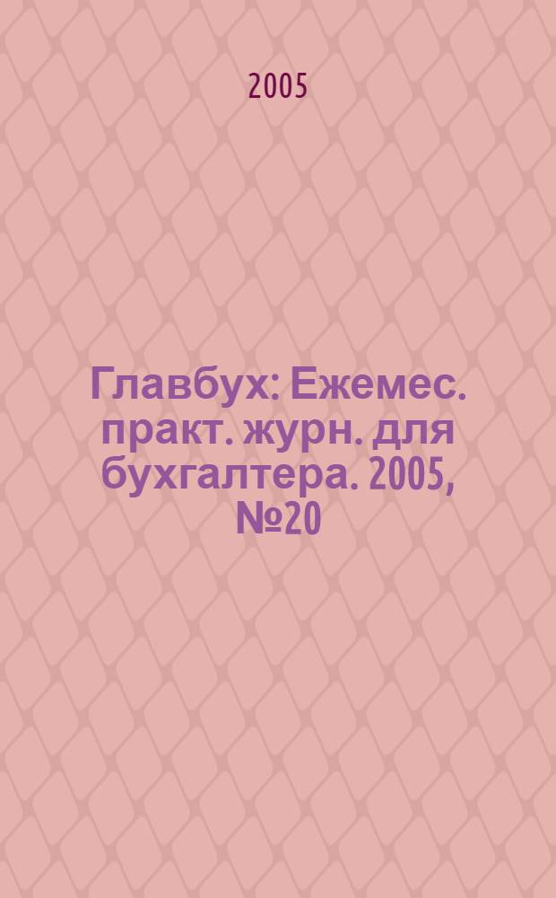 Главбух : Ежемес. практ. журн. для бухгалтера. 2005, № 20