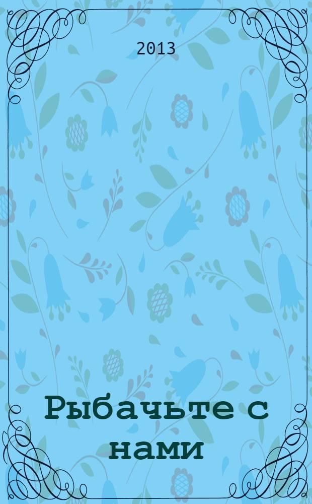 Рыбачьте с нами : Ил. журн. о рыб. ловле. 2013, № 1