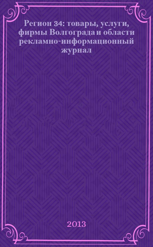 Регион 34 : товары, услуги, фирмы Волгограда и области рекламно-информационный журнал. 2013, № 4/2 (237)